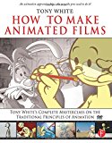 How to Make Animated Films: Tony White's Complete Masterclass on the Traditional Principals of Animation