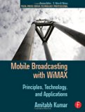 Mobile Broadcasting with WiMAX: Principles, Technology, and Applications (Focal Press Media Technology Professional Series)