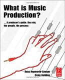 What is Music Production?: A Producers Guide: The Role, the People, the Process