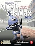 How to Cheat in 3ds Max 2010: Get Spectacular Results Fast