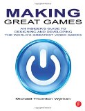 Making Great Games: An Insider's Guide to Designing and Developing the World's Greatest Video Games