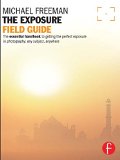 The Exposure Field Guide: The essential handbook to getting the perfect exposure in photography; any subject, anywhere (The Field Guide Series)