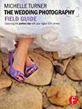 The Wedding Photography Field Guide: Capturing the perfect day with your digital SLR camera (The Field Guide Series)