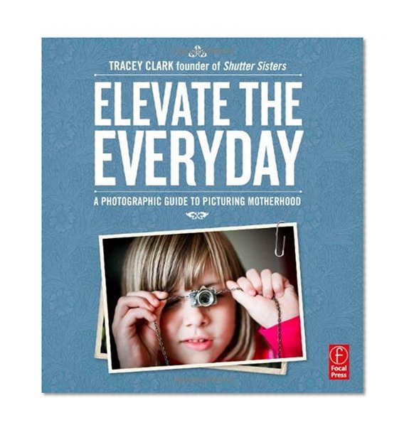 Elevate the Everyday: A Photographic Guide to Picturing Motherhood