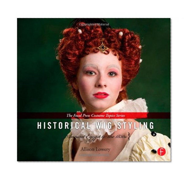 Historical Wig Styling: Ancient Egypt to the 1830s (The Focal Press Costume Topics Series)
