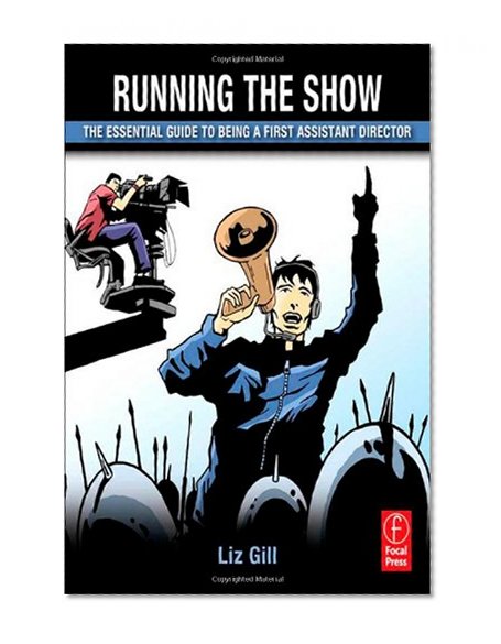 Running the Show: The Essential Guide to Being a First Assistant Director