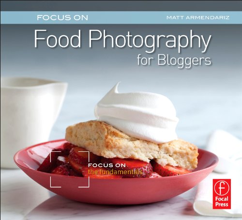 Focus On Food Photography for Bloggers (Focus On Series): Focus on the Fundamentals (The Focus On Series)