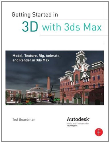 Getting Started in 3D with 3ds Max: Model, Texture, Rig, Animate, and Render in 3ds Max