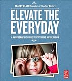 Elevate the Everyday: A Photographic Guide to Picturing Motherhood