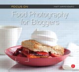 Focus On Food Photography for Bloggers (Focus On Series): Focus on the Fundamentals (The Focus On Series)