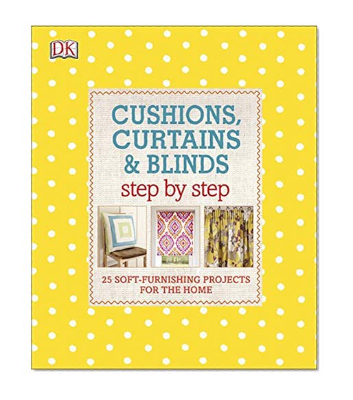Cushions, Curtains and Blinds Step by Step: 25 Soft-Furnishing Projects for the Home