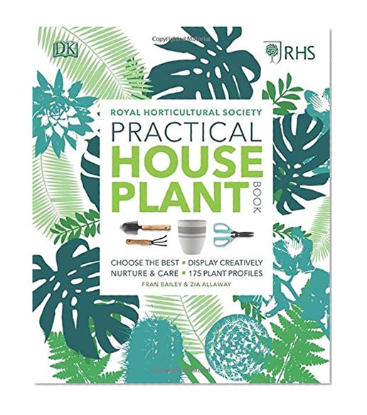 RHS Practical House Plant Book: Choose The Best, Display Creatively, Nurture and Care, 175 Plant Profiles