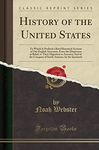 History of the United States: To Which Is Prefixed a Brief Historical Account of Our English Ancestors, From the Dispersion at Babel, to Their ... America, by the Spaniards (Classic Reprint)