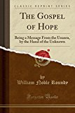 The Gospel of Hope: Being a Message from the Unseen, by the Hand of the Unknown (Classic Reprint)