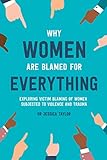 Why Women Are Blamed For Everything: Exploring the Victim Blaming of Women Subjected to Violence and Trauma