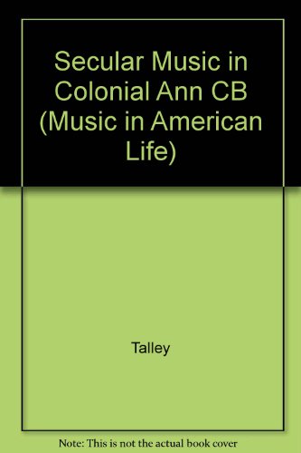 Secular Music in Colonial Annapolis (Maryland): The Tuesday Club, 1745-56 (Music in American Life)