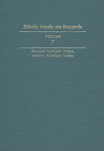 Ethnic Music on Records: A Discography of Ethnic Recordings Produced in the United States, 1893-1942. Vol. 7: Record Number Index, Matrix Number Index (Volume 7) (Music in American Life)