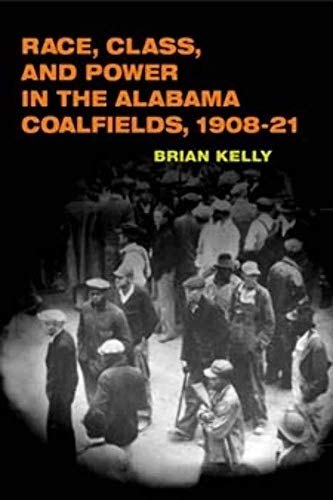 Race, Class, and Power in the Alabama Coalfields, 1908-21 (The Working Class in American History)