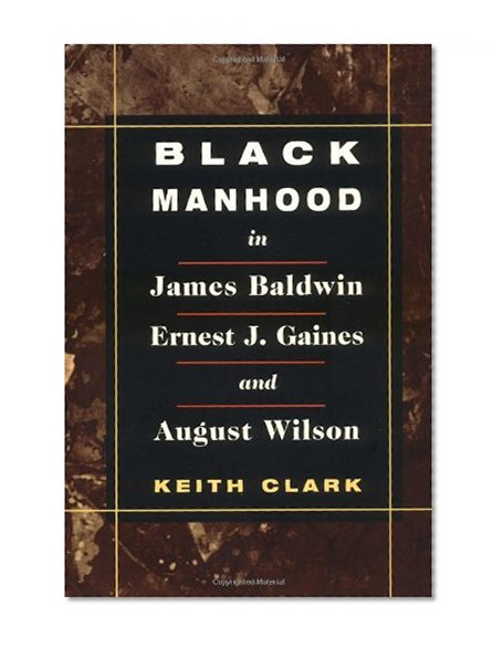 Black Manhood in James Baldwin, Ernest J. Gaines, and August Wilson