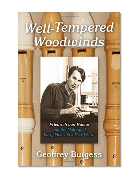 Well-Tempered Woodwinds: Friedrich von Huene and the Making of Early Music in a New World (Publications of the Early Music Institute)