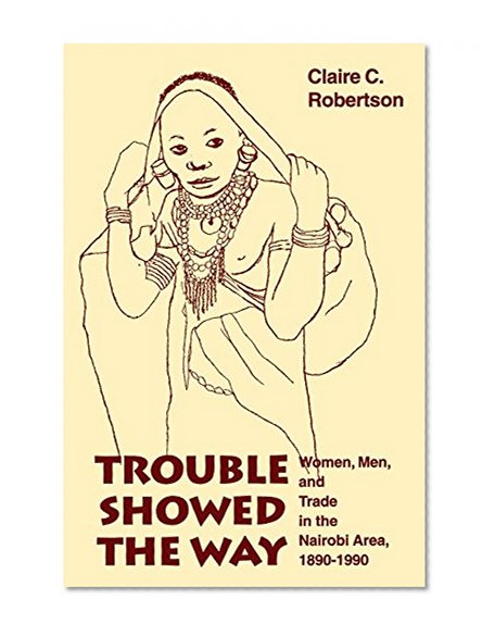 Trouble Showed the Way: Women, Men, and Trade in the Nairobi Area, 1890 - 1990