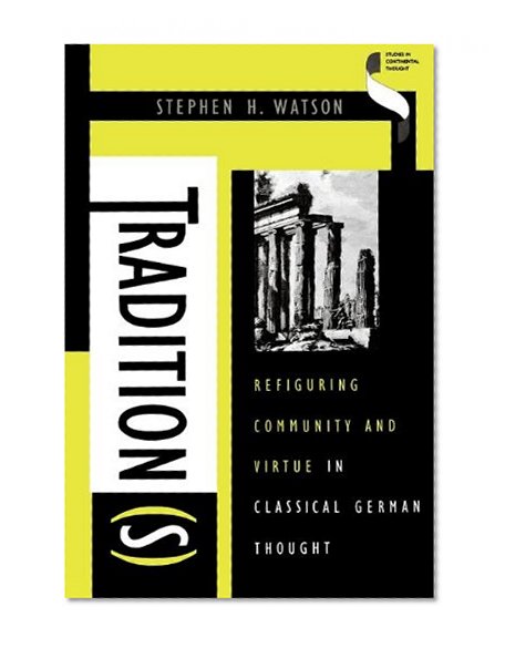 Tradition(s): Refiguring Community and Virtue in Classical German Thought (Studies in Continental Thought)
