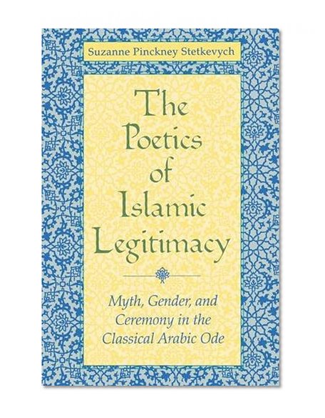 The Poetics of Islamic Legitimacy: Myth, Gender and Ceremony in the Classical Arabic Ode