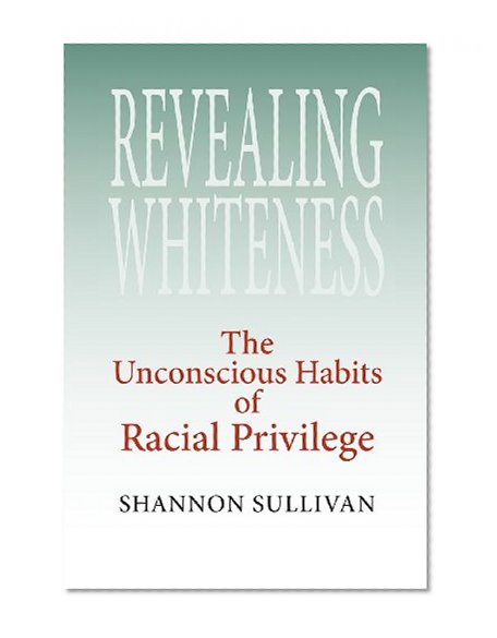 Revealing Whiteness: The Unconscious Habits of Racial Privilege (American Philosophy)