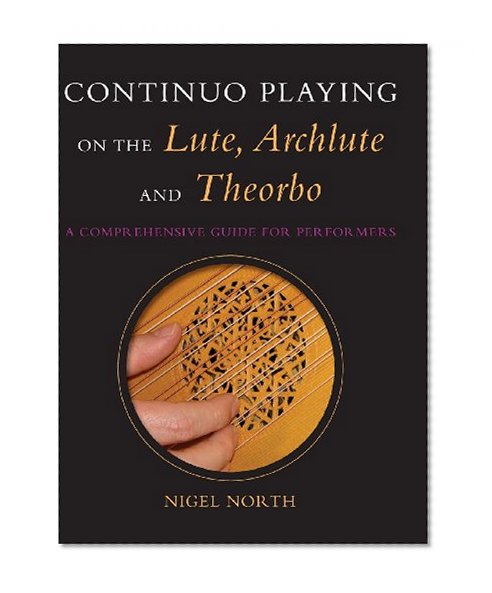 Continuo Playing on the Lute, Archlute and Theorbo: A Comprehensive Guide for Performers (Music: Scholarship and Performance)