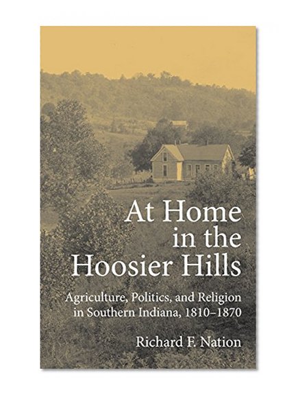 At Home in the Hoosier Hills: Agriculture, Politics, and Religion in Southern Indiana, 1810-1870 (Midwestern History and Culture)