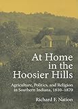 At Home in the Hoosier Hills: Agriculture, Politics, and Religion in Southern Indiana, 1810-1870 (Midwestern History and Culture)