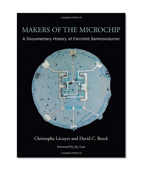 Makers of the Microchip: A Documentary History of Fairchild Semiconductor