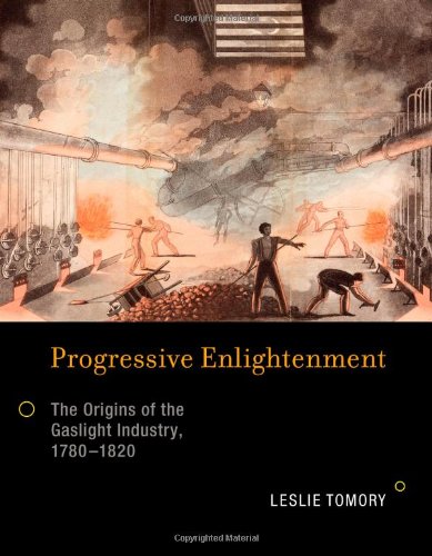 Progressive Enlightenment: The Origins of the Gaslight Industry, 1780-1820 (Transformations: Studies in the History of Science and Technology)