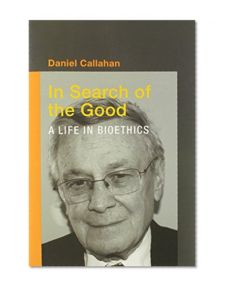 In Search of the Good: A Life in Bioethics (Basic Bioethics)