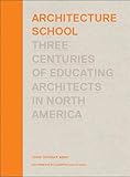 Architecture School: Three Centuries of Educating Architects in North America