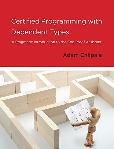 Book Cover Certified Programming with Dependent Types: A Pragmatic Introduction to the Coq Proof Assistant (The MIT Press)