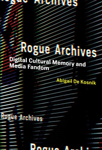 Book Cover Rogue Archives: Digital Cultural Memory and Media Fandom (The MIT Press)