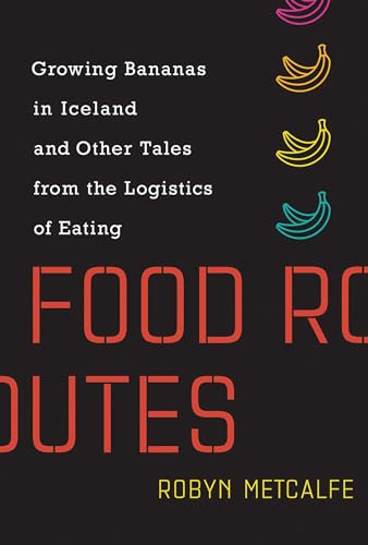 Food Routes: Growing Bananas in Iceland and Other Tales from the Logistics of Eating