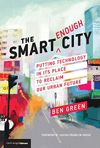 Book Cover The Smart Enough City: Putting Technology in Its Place to Reclaim Our Urban Future (Strong Ideas)