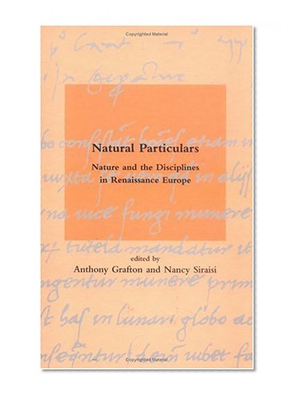 Natural Particulars: Nature and the Disciplines in Renaissance Europe (Dibner Institute Studies in the History of Science and Technology)