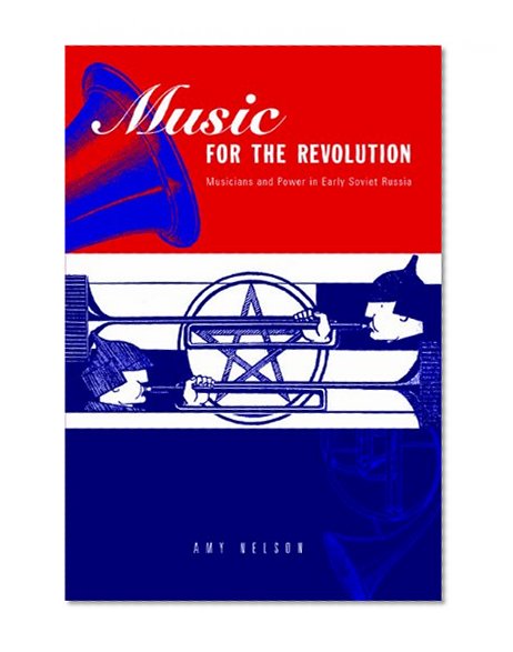 Music for the Revolution: Musicians and Power in Early Soviet Russia