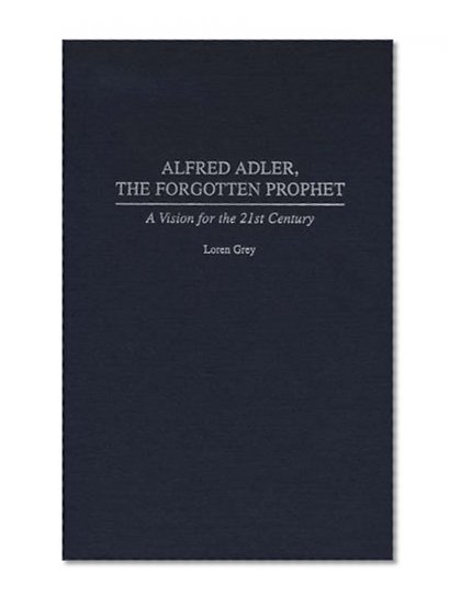 Alfred Adler, the Forgotten Prophet: A Vision for the 21st Century