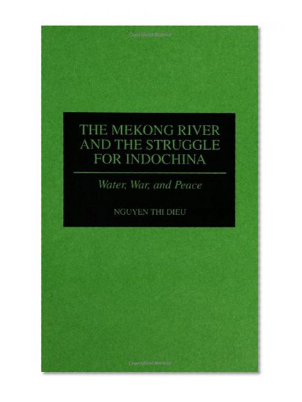 The Mekong River and the Struggle for Indochina: Water, War, and Peace