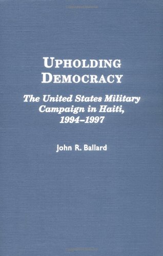 Upholding Democracy: The United States Military Campaign in Haiti, 1994-1997