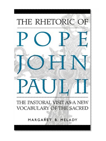 The Rhetoric of Pope John Paul II: The Pastoral Visit As a New Vocabulary of the Sacred
