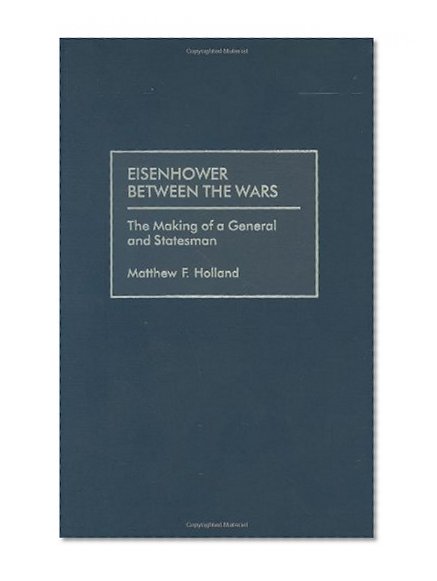 Eisenhower Between the Wars: The Making of a General and Statesman
