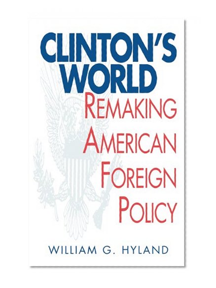 Clinton's World: Remaking American Foreign Policy