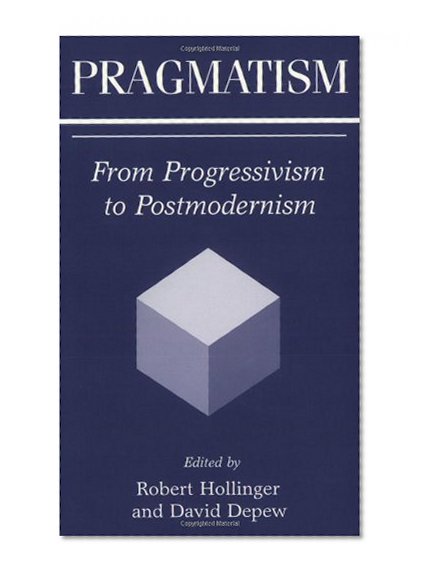 Pragmatism: From Progressivism to Postmodernism