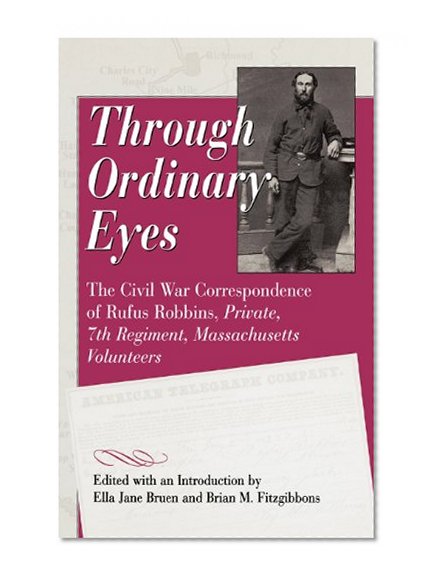 Through Ordinary Eyes: The Civil War Correspondence of Rufus Robbins, Private, 7th Regiment, Massachusetts Volunteers