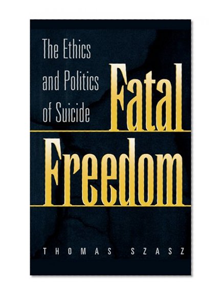 Fatal Freedom: The Ethics and Politics of Suicide